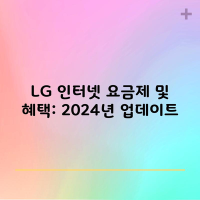 LG 인터넷 요금제 및 혜택: 2024년 업데이트