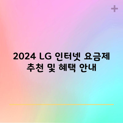 2024 LG 인터넷 요금제 추천 및 혜택 안내