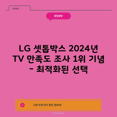 LG 셋톱박스 2024년 TV 만족도 조사 1위 기념 – 최적화된 선택