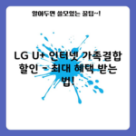 LG U+ 인터넷 가족결합 할인 – 최대 혜택 받는 법!