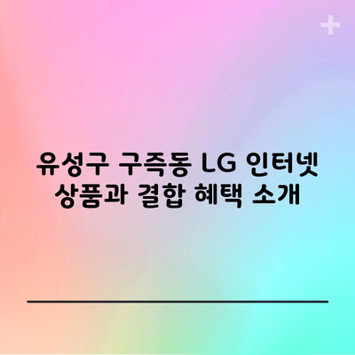 유성구 구즉동 LG 인터넷 상품과 결합 혜택 소개