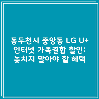 동두천시 중앙동 LG U+ 인터넷 가족결합 할인: 놓치지 말아야 할 혜택