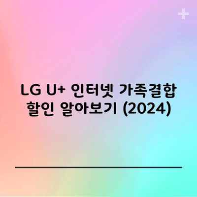 LG U+ 인터넷 가족결합 할인 알아보기 (2024)