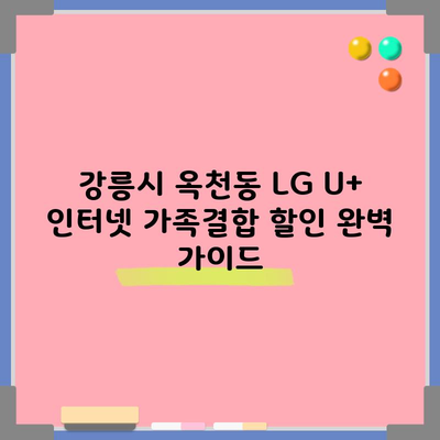 강릉시 옥천동 LG U+ 인터넷 가족결합 할인 완벽 가이드