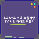 LG U+로 더욱 효율적인 TV 시청 라이프 만들기