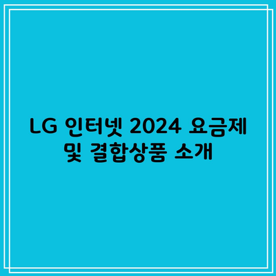 LG 인터넷 2024 요금제 및 결합상품 소개