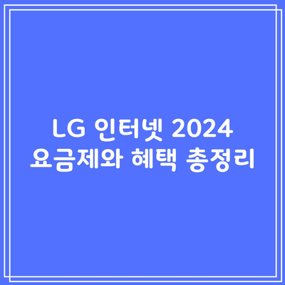 LG 인터넷 2024 요금제와 혜택 총정리