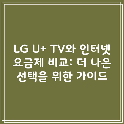 LG U+ TV와 인터넷 요금제 비교: 더 나은 선택을 위한 가이드