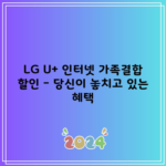 LG U+ 인터넷 가족결합 할인 – 당신이 놓치고 있는 혜택