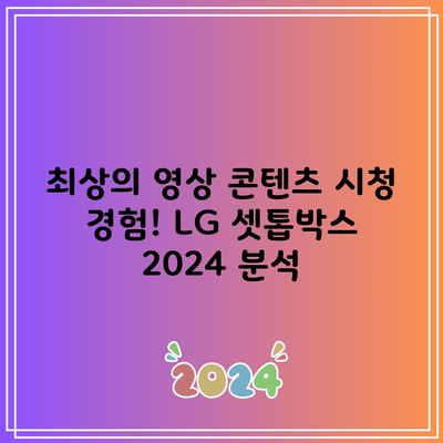 최상의 영상 콘텐츠 시청 경험! LG 셋톱박스 2024 분석