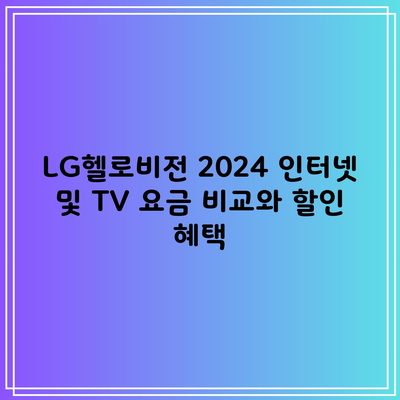 LG헬로비전 2024 인터넷 및 TV 요금 비교와 할인 혜택