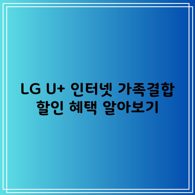 LG U+ 인터넷 가족결합 할인 혜택 알아보기