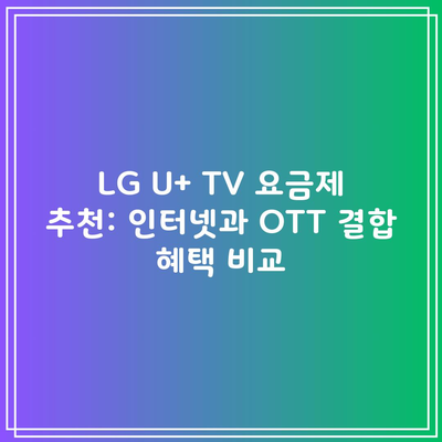 LG U+ TV 요금제 추천: 인터넷과 OTT 결합 혜택 비교