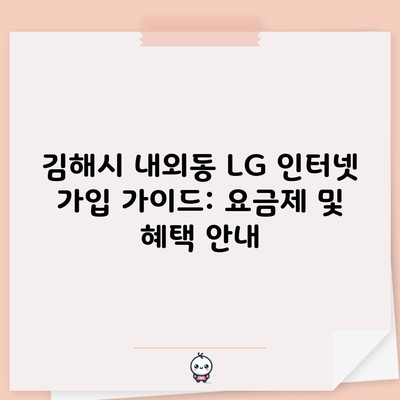 김해시 내외동 LG 인터넷 가입 가이드: 요금제 및 혜택 안내