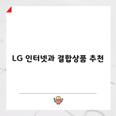 LG 인터넷 결합상품 챙길 수 있는 혜택 모두 알아가세요.