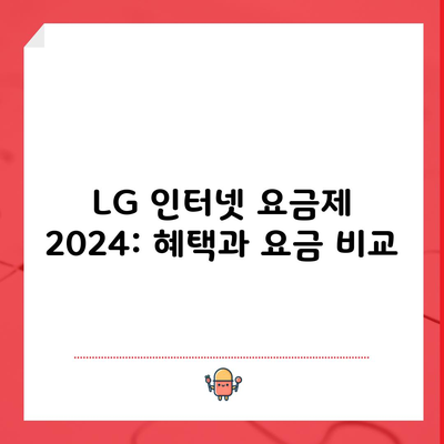 LG 인터넷 요금제 2024: 혜택과 요금 비교