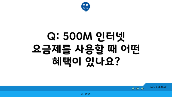 Q: 500M 인터넷 요금제를 사용할 때 어떤 혜택이 있나요?