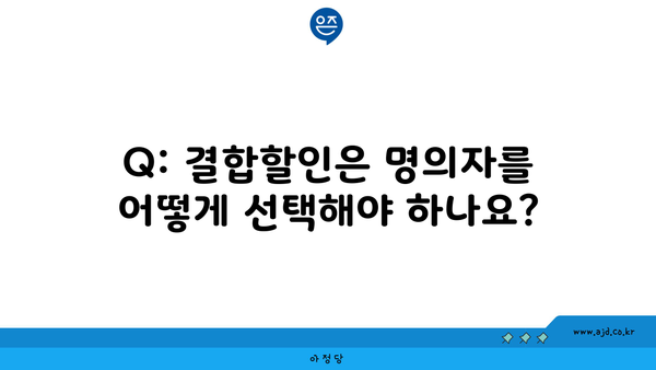 Q: 결합할인은 명의자를 어떻게 선택해야 하나요?