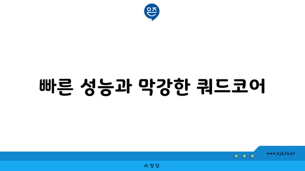 빠른 성능과 막강한 쿼드코어