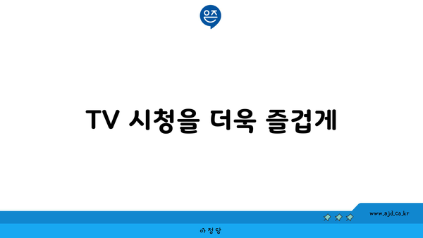 TV 시청을 더욱 즐겁게