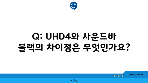 Q: UHD4와 사운드바 블랙의 차이점은 무엇인가요?