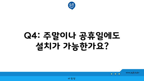 Q4: 주말이나 공휴일에도 설치가 가능한가요?