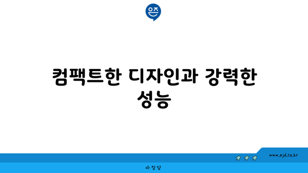 컴팩트한 디자인과 강력한 성능