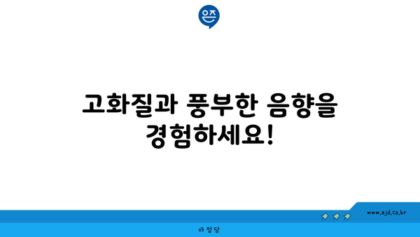 고화질과 풍부한 음향을 경험하세요!