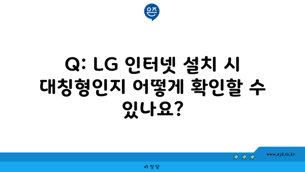 Q: LG 인터넷 설치 시 대칭형인지 어떻게 확인할 수 있나요?