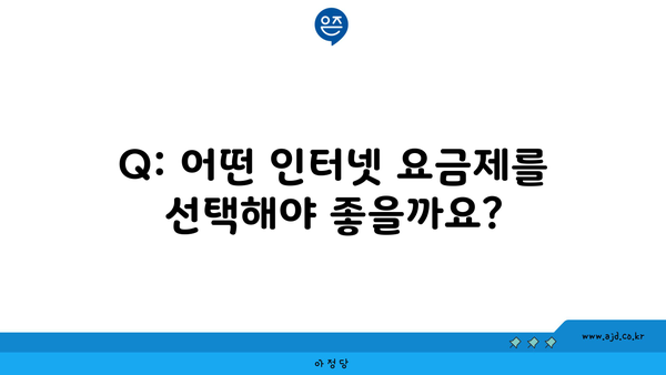 Q: 어떤 인터넷 요금제를 선택해야 좋을까요?