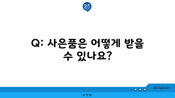 Q: 사은품은 어떻게 받을 수 있나요?