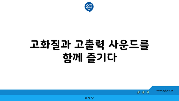 고화질과 고출력 사운드를 함께 즐기다