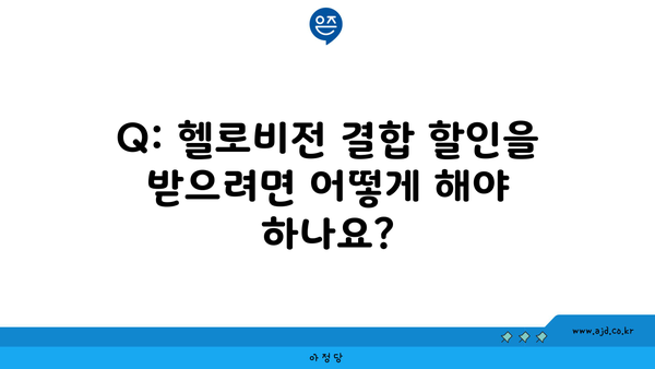 Q: 헬로비전 결합 할인을 받으려면 어떻게 해야 하나요?