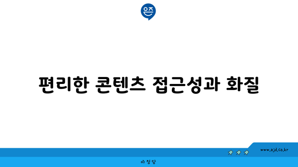 편리한 콘텐츠 접근성과 화질