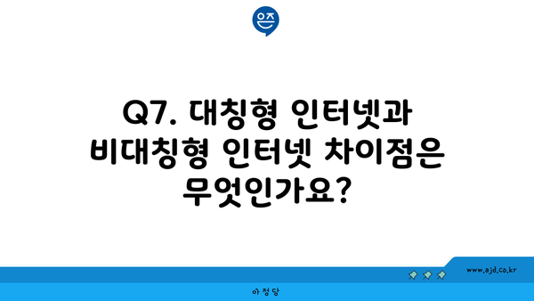 Q7. 대칭형 인터넷과 비대칭형 인터넷 차이점은 무엇인가요?