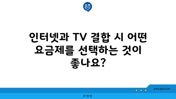 인터넷과 TV 결합 시 어떤 요금제를 선택하는 것이 좋나요?