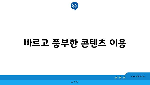 빠르고 풍부한 콘텐츠 이용