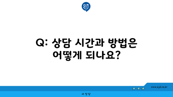 Q: 상담 시간과 방법은 어떻게 되나요?