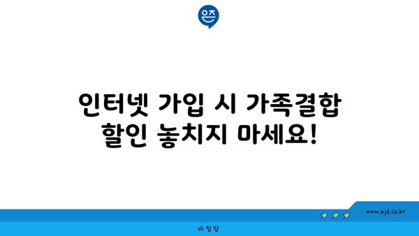 인터넷 가입 시 가족결합 할인 놓치지 마세요!