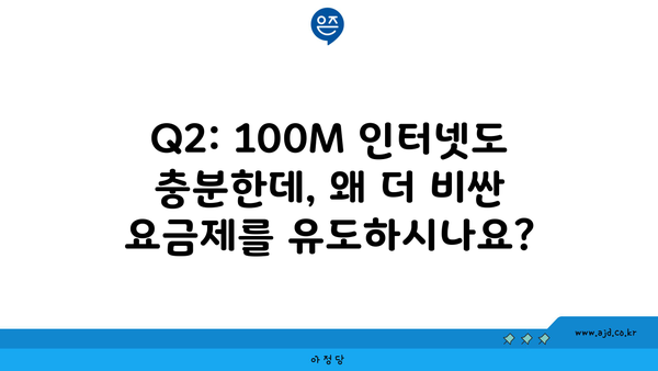 Q2: 100M 인터넷도 충분한데, 왜 더 비싼 요금제를 유도하시나요?