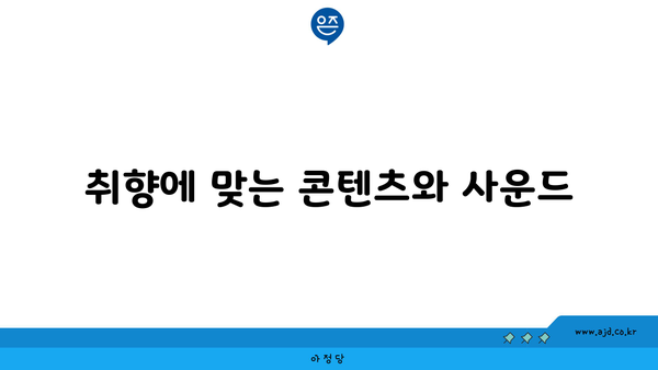 취향에 맞는 콘텐츠와 사운드