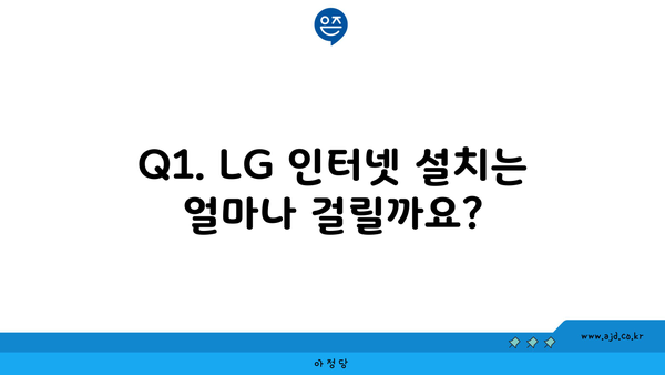 Q1. LG 인터넷 설치는 얼마나 걸릴까요?