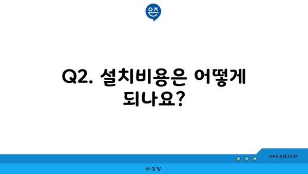 Q2. 설치비용은 어떻게 되나요?