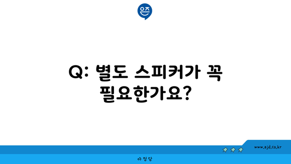 Q: 별도 스피커가 꼭 필요한가요?