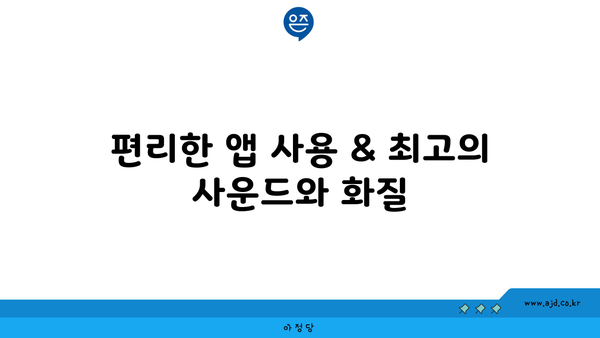 편리한 앱 사용 & 최고의 사운드와 화질