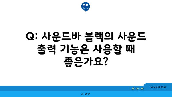 Q: 사운드바 블랙의 사운드 출력 기능은 사용할 때 좋은가요?