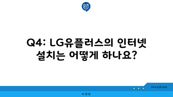 Q4: LG유플러스의 인터넷 설치는 어떻게 하나요?