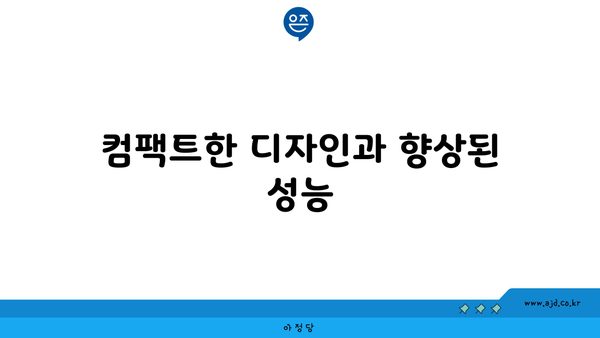 컴팩트한 디자인과 향상된 성능