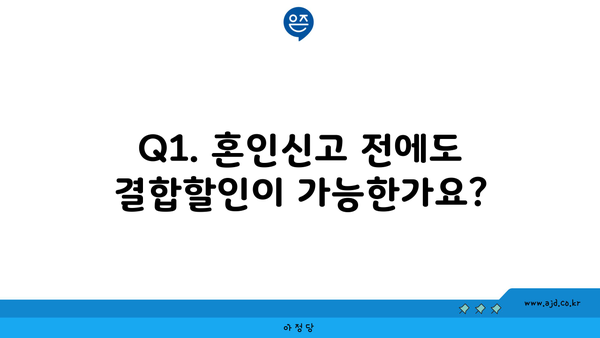 Q1. 혼인신고 전에도 결합할인이 가능한가요?