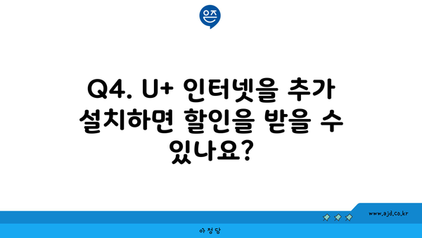 Q4. U+ 인터넷을 추가 설치하면 할인을 받을 수 있나요?